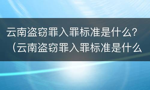 云南盗窃罪入罪标准是什么？（云南盗窃罪入罪标准是什么呢）