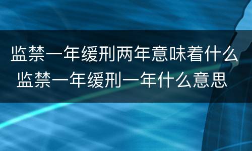 监禁一年缓刑两年意味着什么 监禁一年缓刑一年什么意思