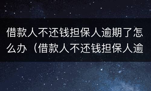 借款人不还钱担保人逾期了怎么办（借款人不还钱担保人逾期了怎么办呢）