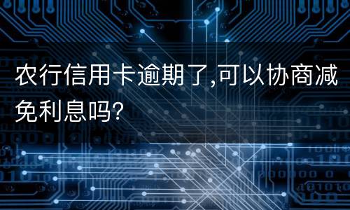 农行信用卡逾期了,可以协商减免利息吗？