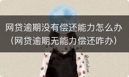 网贷逾期没有偿还能力怎么办（网贷逾期无能力偿还咋办）