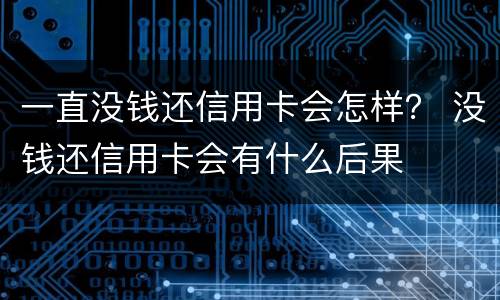 一直没钱还信用卡会怎样？ 没钱还信用卡会有什么后果