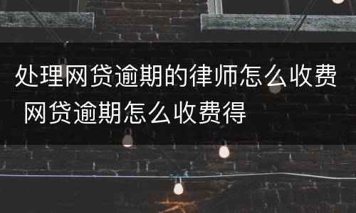 处理网贷逾期的律师怎么收费 网贷逾期怎么收费得