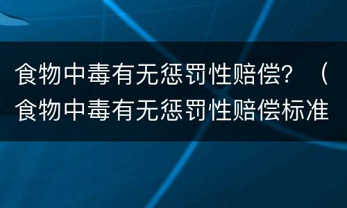 食物中毒有无惩罚性赔偿？（食物中毒有无惩罚性赔偿标准）