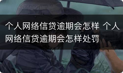 个人网络信贷逾期会怎样 个人网络信贷逾期会怎样处罚