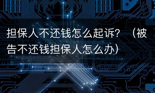担保人不还钱怎么起诉？（被告不还钱担保人怎么办）