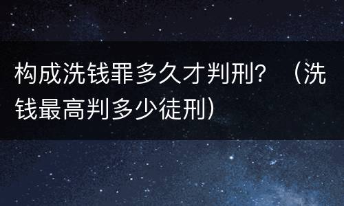 构成洗钱罪多久才判刑？（洗钱最高判多少徒刑）