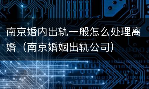 南京婚内出轨一般怎么处理离婚（南京婚姻出轨公司）