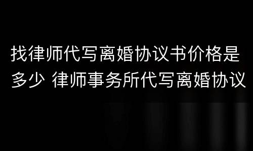 找律师代写离婚协议书价格是多少 律师事务所代写离婚协议要收费吗