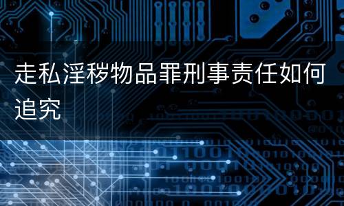 走私淫秽物品罪刑事责任如何追究