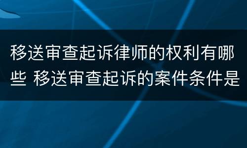 移送审查起诉律师的权利有哪些 移送审查起诉的案件条件是