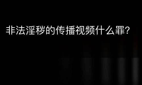 非法淫秽的传播视频什么罪？