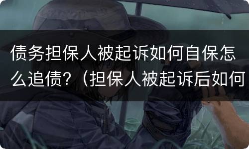 债务担保人被起诉如何自保怎么追债?（担保人被起诉后如何自保）