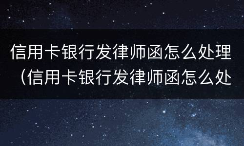 信用卡银行发律师函怎么处理（信用卡银行发律师函怎么处理逾期）