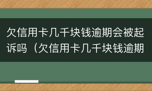 欠信用卡几千块钱逾期会被起诉吗（欠信用卡几千块钱逾期会被起诉吗会坐牢吗）