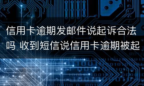 信用卡逾期发邮件说起诉合法吗 收到短信说信用卡逾期被起诉