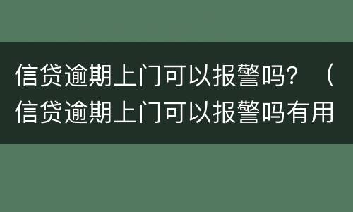 信贷逾期上门可以报警吗？（信贷逾期上门可以报警吗有用吗）