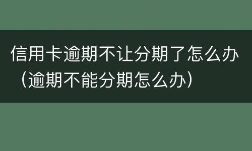 信用卡逾期不让分期了怎么办（逾期不能分期怎么办）