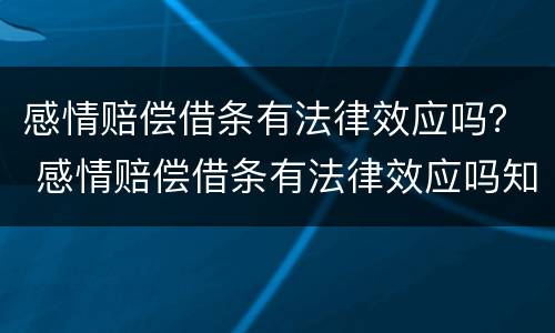 感情赔偿借条有法律效应吗？ 感情赔偿借条有法律效应吗知乎