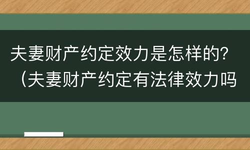 夫妻财产约定效力是怎样的？（夫妻财产约定有法律效力吗）