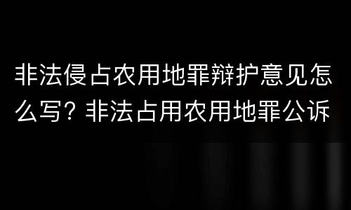 非法侵占农用地罪辩护意见怎么写? 非法占用农用地罪公诉意见书范本