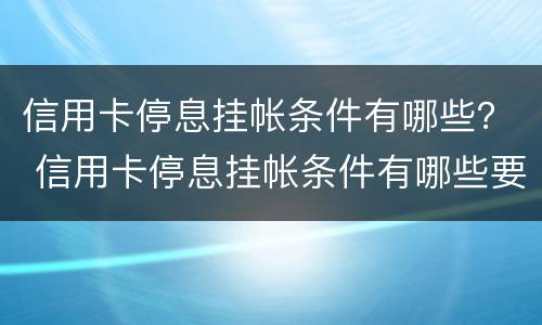 信用卡停息挂帐条件有哪些？ 信用卡停息挂帐条件有哪些要求