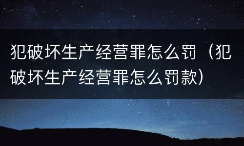 犯破坏生产经营罪怎么罚（犯破坏生产经营罪怎么罚款）