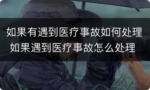 如果有遇到医疗事故如何处理 如果遇到医疗事故怎么处理