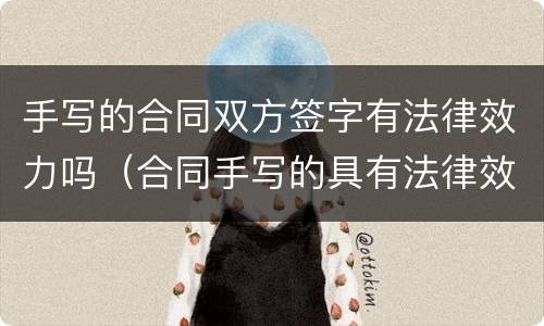 手写的合同双方签字有法律效力吗（合同手写的具有法律效力吗）