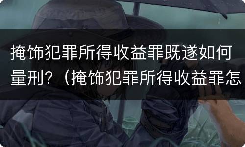 掩饰犯罪所得收益罪既遂如何量刑?（掩饰犯罪所得收益罪怎么判）