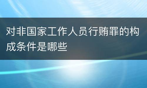 对非国家工作人员行贿罪的构成条件是哪些