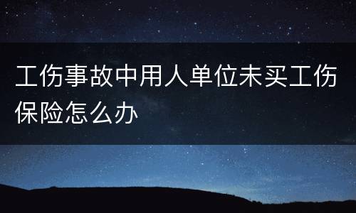 工伤事故中用人单位未买工伤保险怎么办
