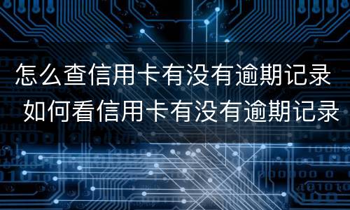 怎么查信用卡有没有逾期记录 如何看信用卡有没有逾期记录
