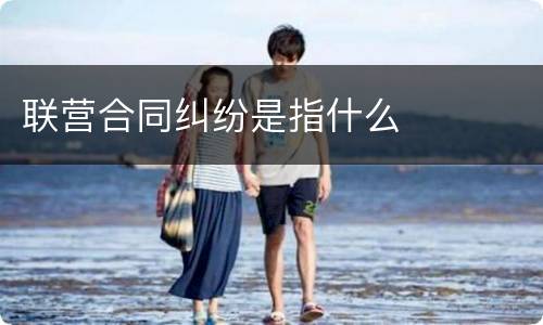 联营合同纠纷是指什么