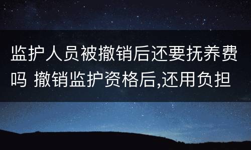监护人员被撤销后还要抚养费吗 撤销监护资格后,还用负担抚养费吗