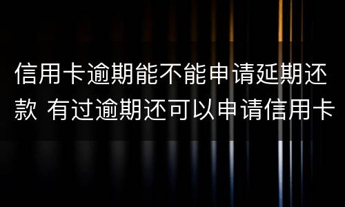 信用卡逾期能不能申请延期还款 有过逾期还可以申请信用卡吗