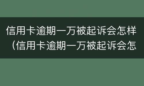 信用卡逾期一万被起诉会怎样（信用卡逾期一万被起诉会怎样处罚）