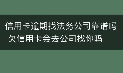 信用卡逾期找法务公司靠谱吗 欠信用卡会去公司找你吗