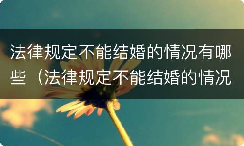 法律规定不能结婚的情况有哪些（法律规定不能结婚的情况有哪些呢）