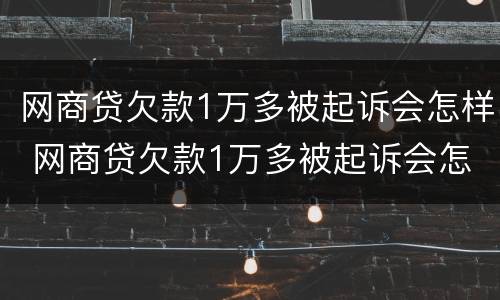 网商贷欠款1万多被起诉会怎样 网商贷欠款1万多被起诉会怎样呢