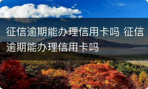 征信逾期能办理信用卡吗 征信逾期能办理信用卡吗