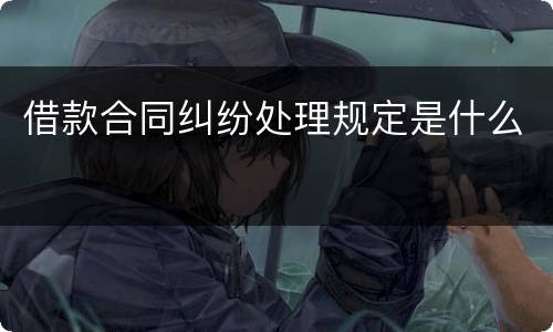 借款合同纠纷处理规定是什么