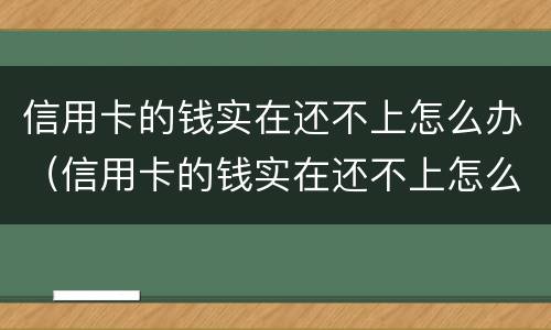 信用卡的钱实在还不上怎么办（信用卡的钱实在还不上怎么办呢）