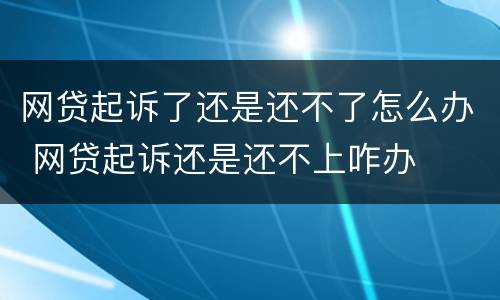 网贷起诉了还是还不了怎么办 网贷起诉还是还不上咋办