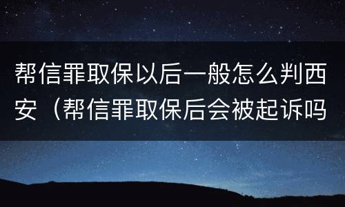帮信罪取保以后一般怎么判西安（帮信罪取保后会被起诉吗）