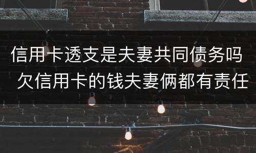信用卡透支是夫妻共同债务吗 欠信用卡的钱夫妻俩都有责任吗
