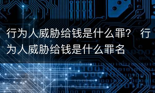 行为人威胁给钱是什么罪？ 行为人威胁给钱是什么罪名