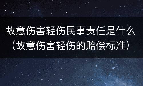 故意伤害轻伤民事责任是什么（故意伤害轻伤的赔偿标准）