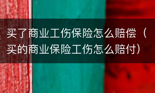 买了商业工伤保险怎么赔偿（买的商业保险工伤怎么赔付）