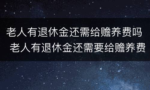 老人有退休金还需给赡养费吗 老人有退休金还需要给赡养费吗